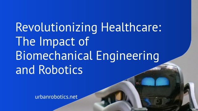 Revolutionizing Healthcare: The Impact of Biomechanical Engineering and Robotics