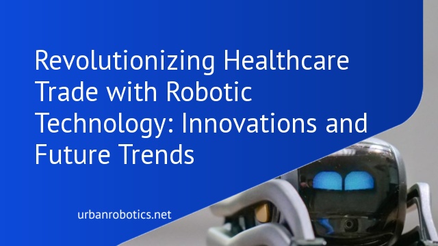 Revolutionizing Healthcare Trade with Robotic Technology: Innovations and Future Trends