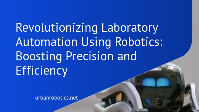 Revolutionizing Laboratory Automation Using Robotics: Boosting Precision and Efficiency