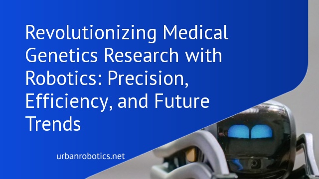 Revolutionizing Medical Genetics Research with Robotics: Precision, Efficiency, and Future Trends