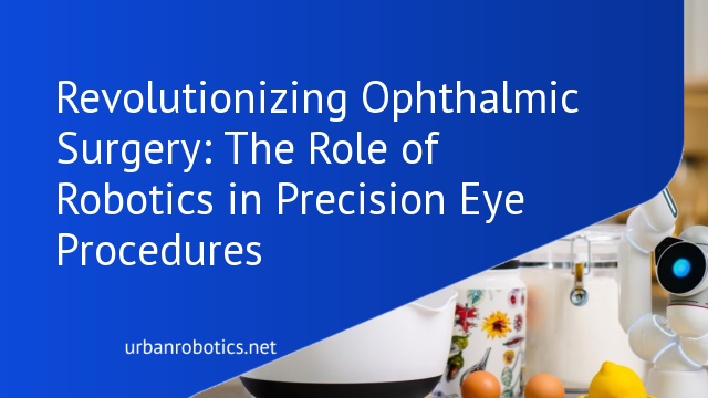 Revolutionizing Ophthalmic Surgery: The Role of Robotics in Precision Eye Procedures