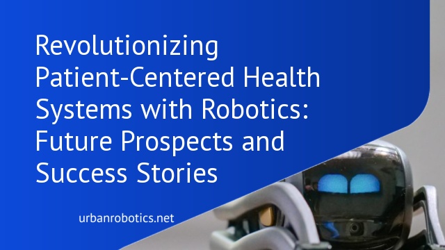 Revolutionizing Patient-Centered Health Systems with Robotics: Future Prospects and Success Stories