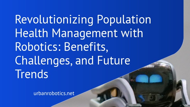 Revolutionizing Population Health Management with Robotics: Benefits, Challenges, and Future Trends