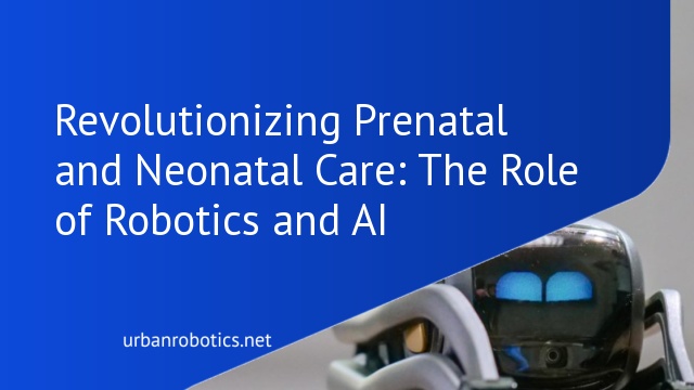 Revolutionizing Prenatal and Neonatal Care: The Role of Robotics and AI