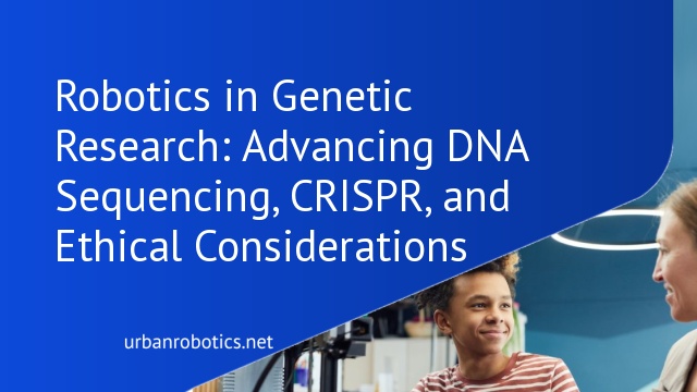 Robotics in Genetic Research: Advancing DNA Sequencing, CRISPR, and Ethical Considerations