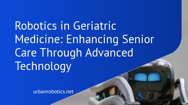 Robotics in Geriatric Medicine: Enhancing Senior Care Through Advanced Technology