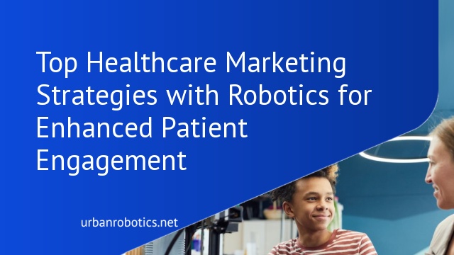 Top Healthcare Marketing Strategies with Robotics for Enhanced Patient Engagement