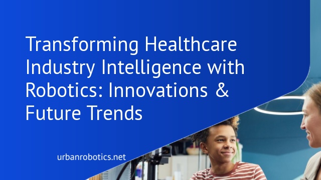 Transforming Healthcare Industry Intelligence with Robotics: Innovations & Future Trends