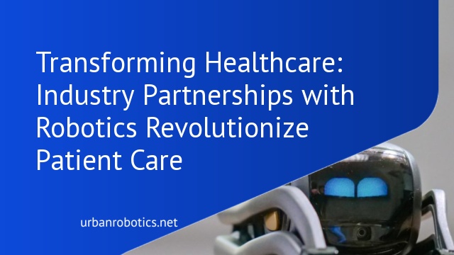 Transforming Healthcare: Industry Partnerships with Robotics Revolutionize Patient Care