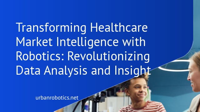 Transforming Healthcare Market Intelligence with Robotics: Revolutionizing Data Analysis and Insight