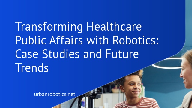 Transforming Healthcare Public Affairs with Robotics: Case Studies and Future Trends