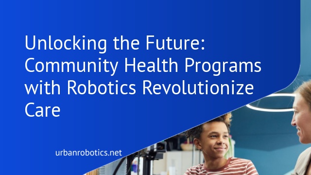 Unlocking the Future: Community Health Programs with Robotics Revolutionize Care