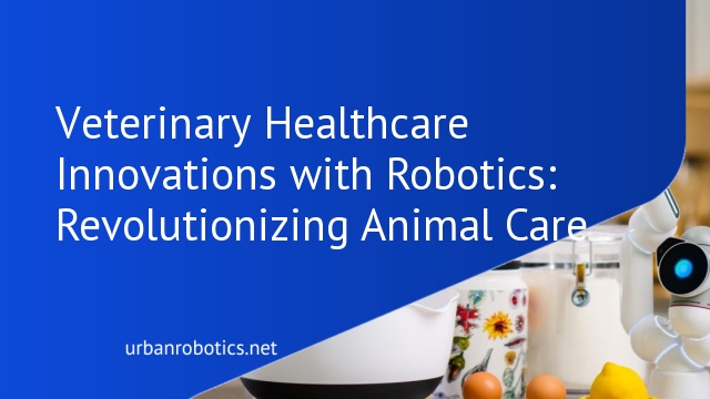 Veterinary Healthcare Innovations with Robotics: Revolutionizing Animal Care